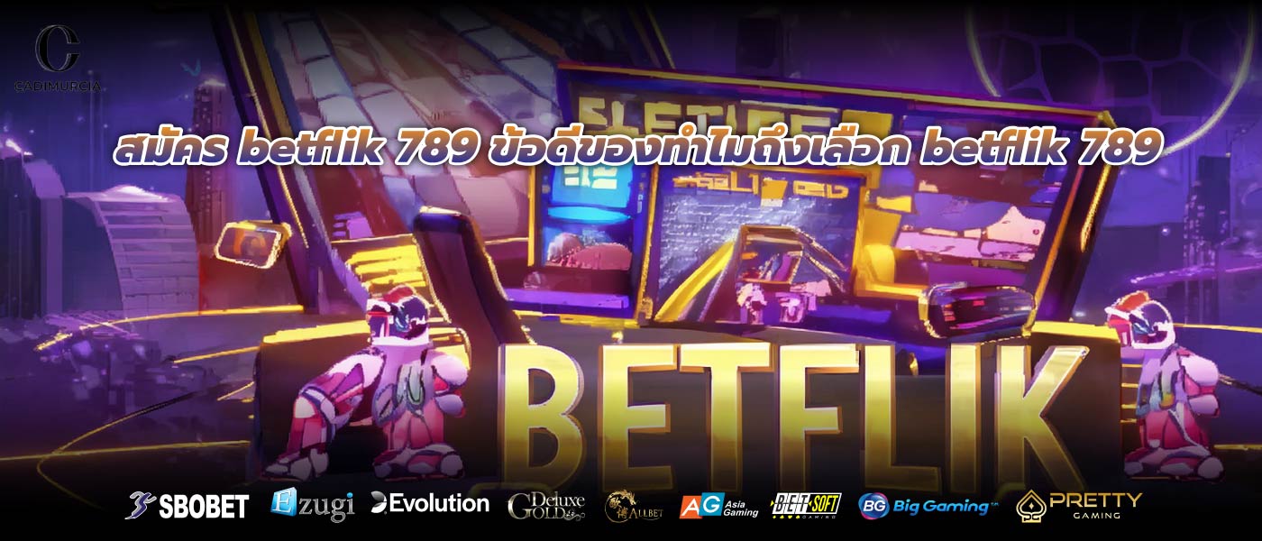 สมัคร betflik 789 ข้อดีของทำไมถึงเลือก betflik 789